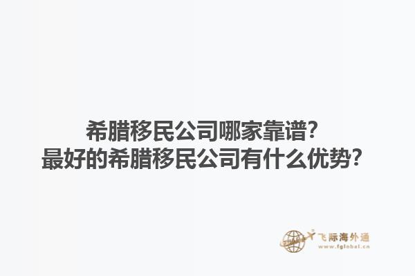 希腊移民公司哪家靠谱？最好的希腊移民公司有什么优势？1.jpg