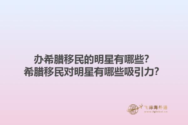 办希腊移民的明星有哪些？希腊移民对明星有哪些吸引力？1.jpg