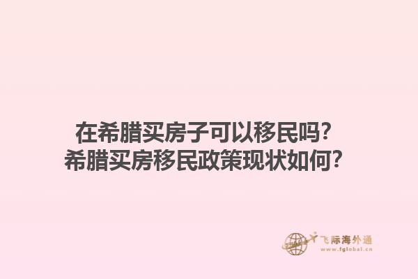 在希腊买房子可以移民吗？希腊买房移民政策现状如何？1.jpg