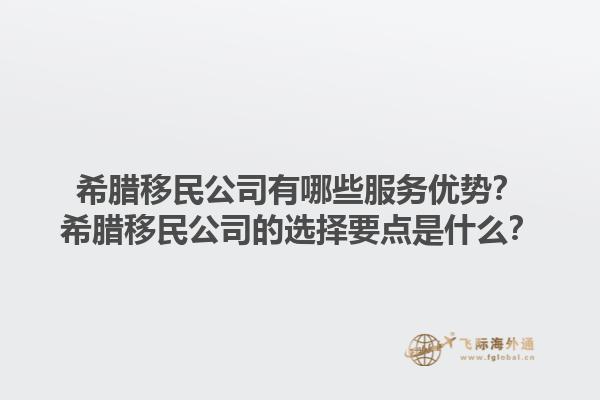 希腊移民公司有哪些服务优势？希腊移民公司的选择要点是什么？1.jpg