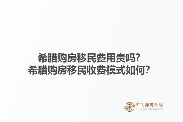 希腊购房移民费用贵吗？希腊购房移民收费模式如何？1.jpg