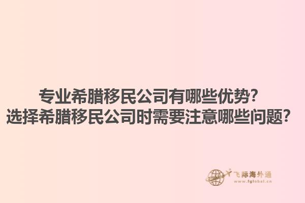 专业希腊移民公司有哪些优势？选择希腊移民公司时需要注意哪些问题？1.jpg