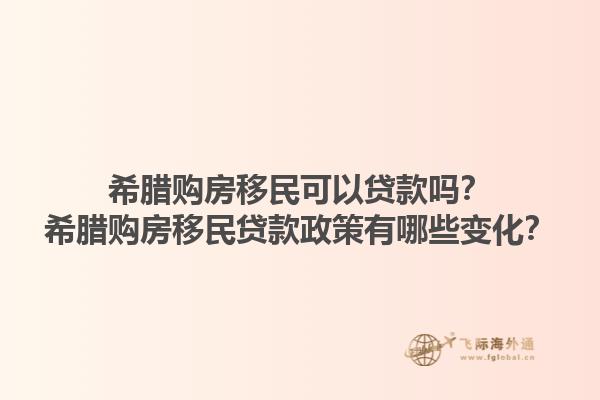 希腊购房移民可以贷款吗？希腊购房移民贷款政策有哪些变化？1.jpg