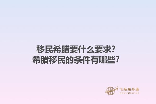 移民希腊要什么要求？希腊移民的条件有哪些？1.jpg
