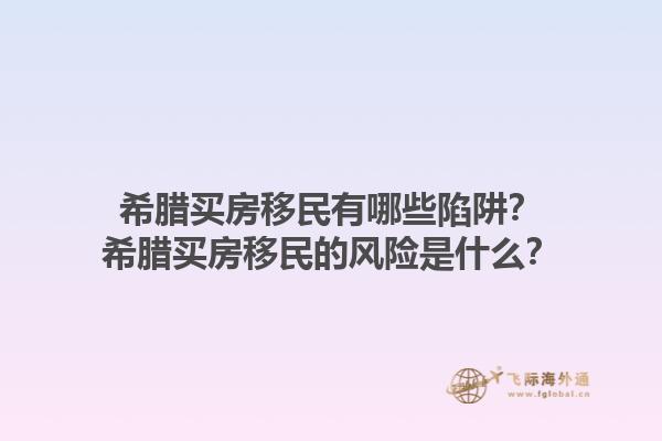 希腊买房移民有哪些陷阱？希腊买房移民的风险是什么？1.jpg