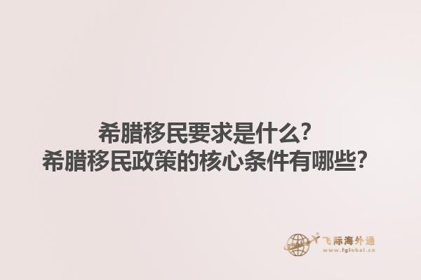 希腊移民要求是什么？希腊移民政策的核心条件有哪些？1.jpg