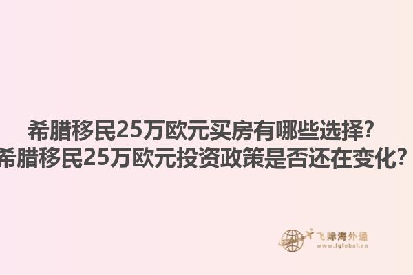 希腊移民25万欧元买房有哪些选择？希腊移民25万欧元投资政策是否还在变化？1.jpg