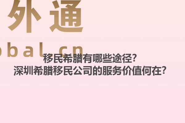 移民希腊有哪些途径？深圳希腊移民公司的服务价值何在？1.jpg