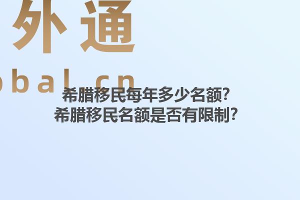 希腊移民每年多少名额？希腊移民名额是否有限制？1.jpg