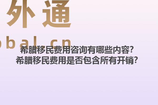 希腊移民费用咨询有哪些内容？希腊移民费用是否包含所有开销？1.jpg