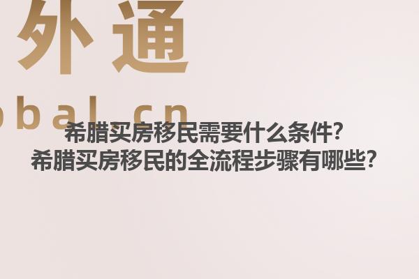 希腊买房移民需要什么条件？希腊买房移民的全流程步骤有哪些？1.jpg