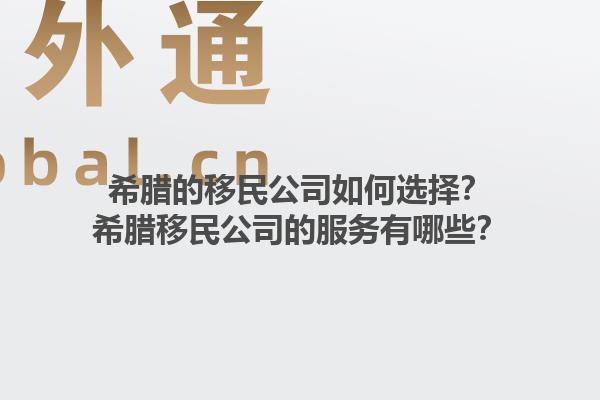 希腊的移民公司如何选择？希腊移民公司的服务有哪些？1.jpg