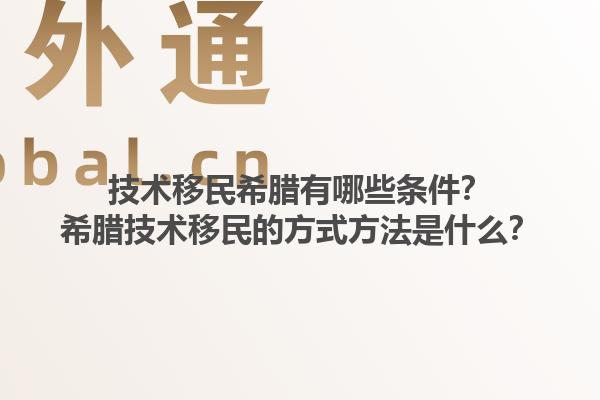 技术移民希腊有哪些条件？希腊技术移民的方式方法是什么？1.jpg