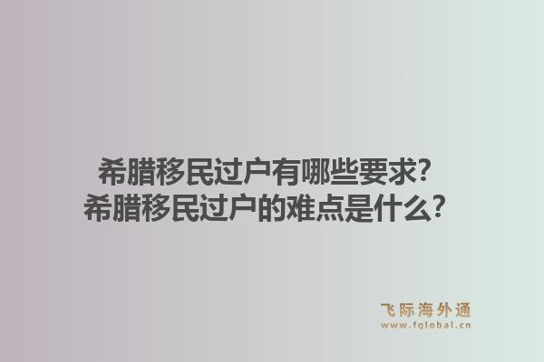 希腊移民过户有哪些要求？希腊移民过户的难点是什么？1.jpg