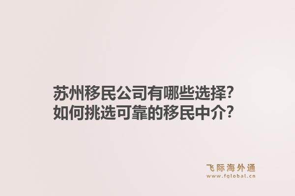 苏州移民公司有哪些选择？如何挑选可靠的移民中介？1.jpg