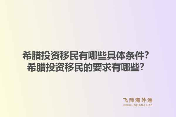 希腊投资移民有哪些具体条件？希腊投资移民的要求有哪些？1.jpg