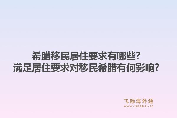 希腊移民居住要求有哪些？满足居住要求对移民希腊有何影响？1.jpg