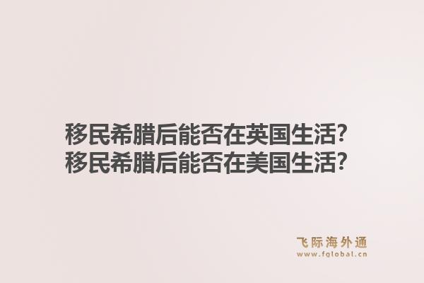 移民希腊后能否在英国生活？移民希腊后能否在美国生活？1.jpg