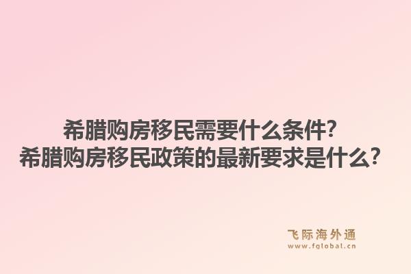 希腊购房移民需要什么条件？希腊购房移民政策的最新要求是什么？1.jpg