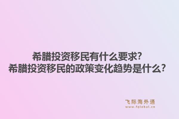 希腊投资移民有什么要求?希腊投资移民的政策变化趋势是什么?1.jpg