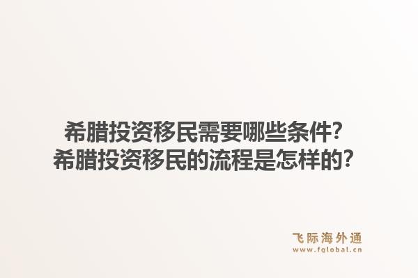 希腊投资移民需要哪些条件？希腊投资移民的流程是怎样的？1.jpg