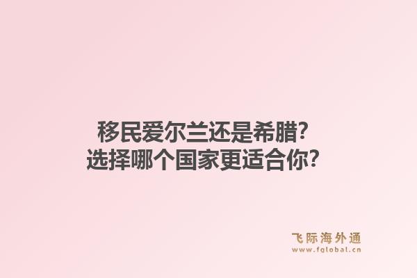 移民爱尔兰还是希腊?选择哪个国家更适合你?1.jpg