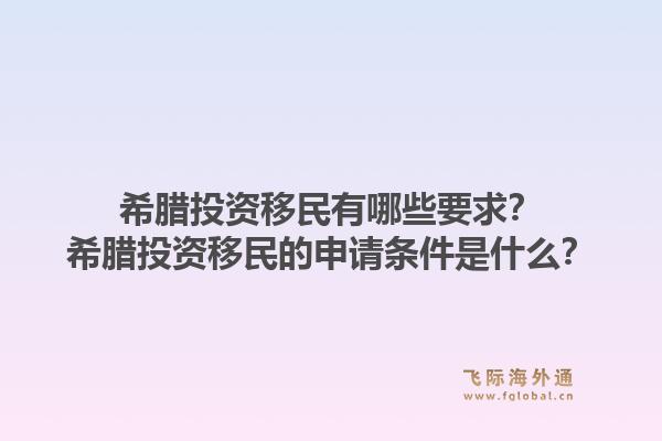 希腊投资移民有哪些要求?希腊投资移民的申请条件是什么?1.jpg