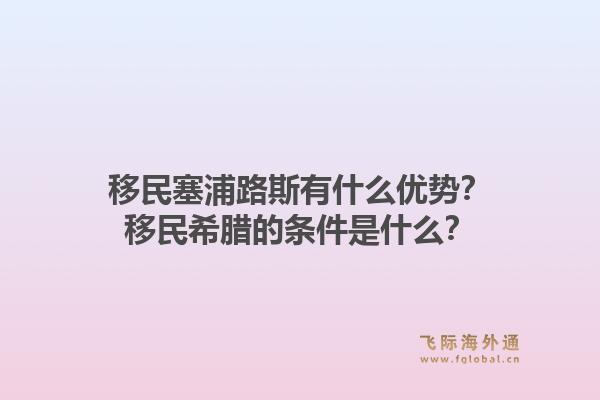 移民塞浦路斯有什么优势?移民希腊的条件是什么?1.jpg