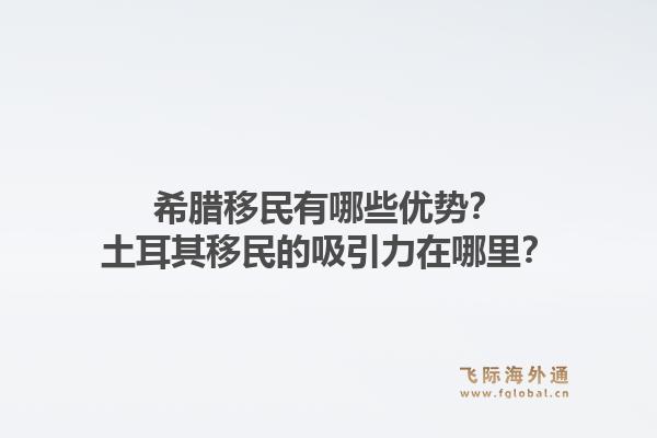 希腊移民有哪些优势?土耳其移民的吸引力在哪里?1.jpg