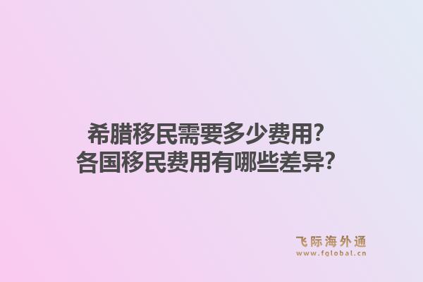 希腊移民需要多少费用？各国移民费用有哪些差异？1.jpg