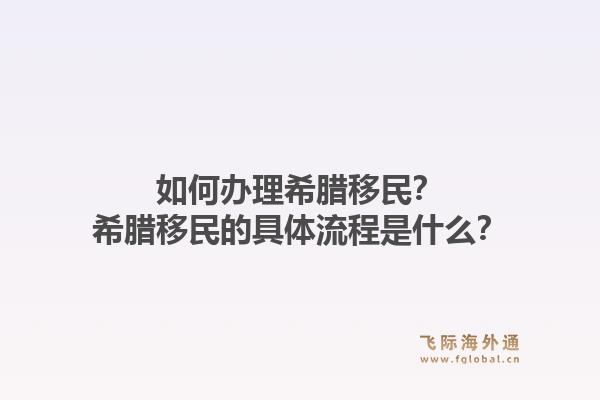 如何办理希腊移民?希腊移民的具体流程是什么?1.jpg