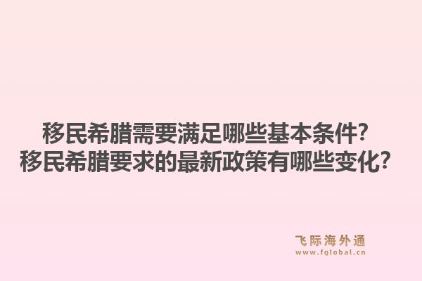 移民希腊需要满足哪些基本条件？移民希腊要求的最新政策有哪些变化？