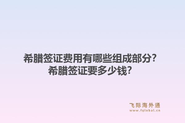希腊签证费用有哪些组成部分？希腊签证要多少钱？