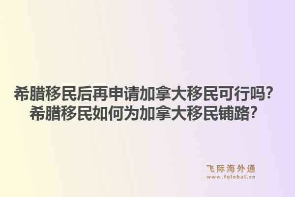 希腊移民后再申请加拿大移民可行吗？希腊移民如何为加拿大移民铺路？