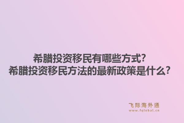 希腊投资移民有哪些方式？希腊投资移民方法的最新政策是什么？
