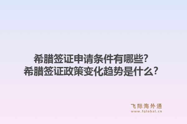 希腊签证申请条件有哪些？希腊签证政策变化趋势是什么？