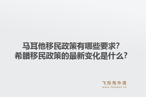 马耳他移民政策有哪些要求？希腊移民政策的最新变化是什么？
