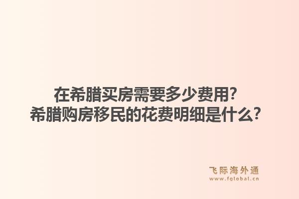 在希腊买房需要多少费用？希腊购房移民的花费明细是什么？