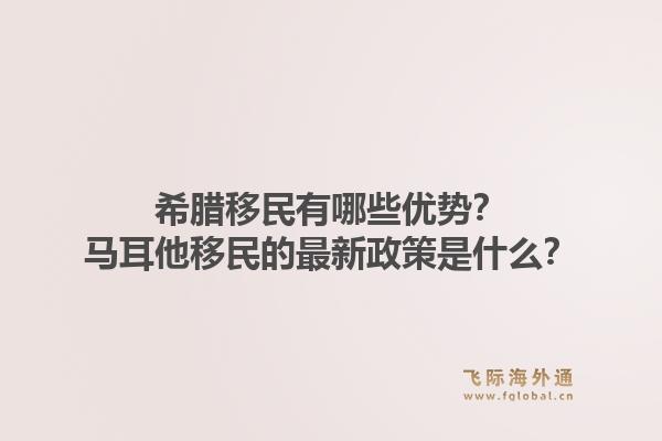 希腊移民有哪些优势？马耳他移民的最新政策是什么？