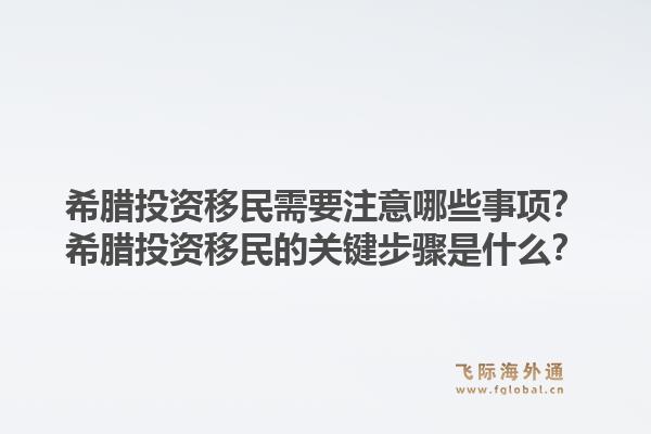 希腊投资移民需要注意哪些事项？希腊投资移民的关键步骤是什么？