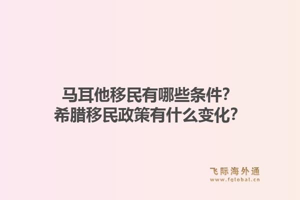 马耳他移民有哪些条件？希腊移民政策有什么变化？
