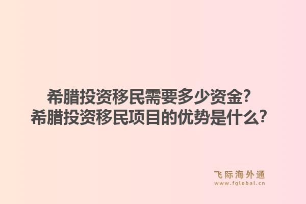 希腊投资移民需要多少资金？希腊投资移民项目的优势是什么？