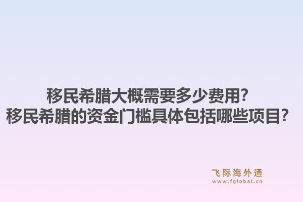 移民希腊大概需要多少费用？移民希腊的资金门槛具体包括哪些项目？1.jpg