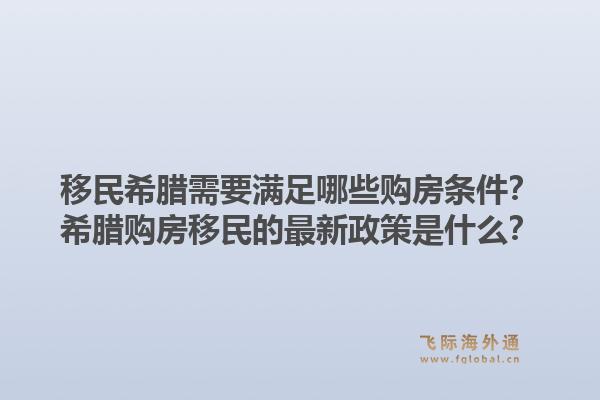 移民希腊需要满足哪些购房条件？希腊购房移民的最新政策是什么？1.jpg