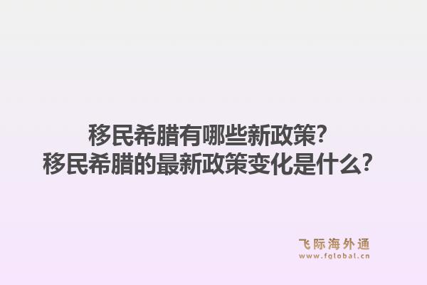 移民希腊有哪些新政策？移民希腊的最新政策变化是什么？1.jpg