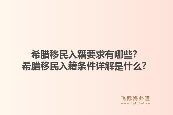 希腊移民入籍要求有哪些？希腊移民入籍条件详解是什么？1.jpg