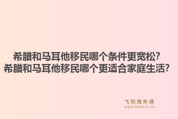 希腊和马耳他移民哪个条件更宽松？希腊和马耳他移民哪个更适合家庭生活？1.jpg