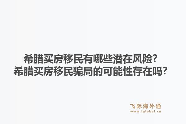 希腊买房移民有哪些潜在风险？希腊买房移民骗局的可能性存在吗？1.jpg