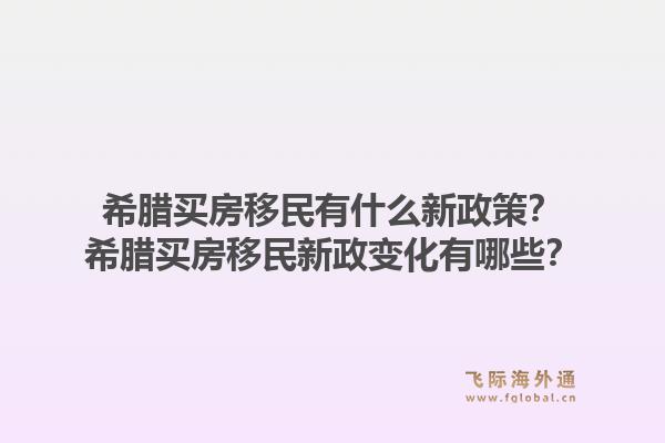 希腊买房移民有什么新政策？希腊买房移民新政变化有哪些？1.jpg
