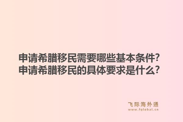 申请希腊移民需要哪些基本条件？申请希腊移民的具体要求是什么？1.jpg